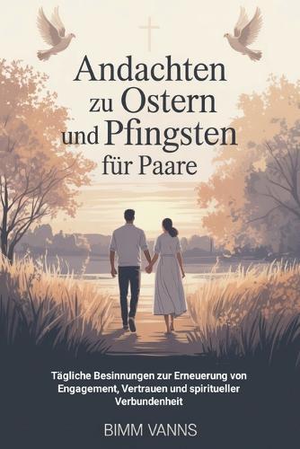 Andachten Zu Ostern Und Pfingsten Für Paare: Tägliche Besinnungen zur Erneuerung von Engagement, Vertrauen und spiritueller Verbundenheit