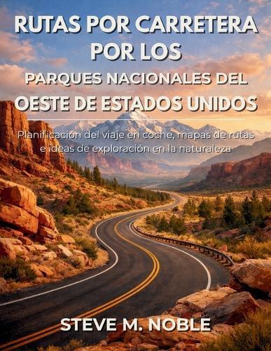 Rutas por Carretera por los Parques Nacionales del Oeste de Estados Unidos: Planificación del viaje en coche, mapas de rutas e ideas de exploración en la naturaleza