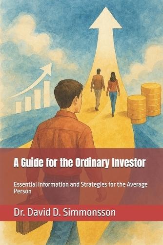 A Guide for the Ordinary Investor: Essential Information and Strategies for the Average Person