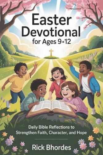 Easter Devotional For Ages 9-12: Daily Bible Reflections to Strengthen Faith, Character, and Hope