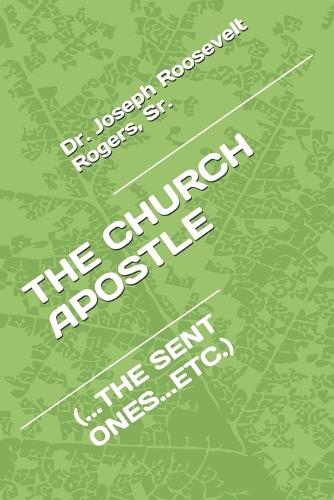 THE CHURCH APOSTLE (Are There Apostles Today): (...the Sent Ones...Etc.)