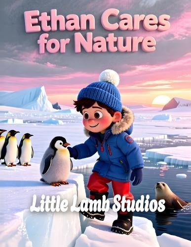 Ethan Cares for Nature: Antarctica: A Christian Children's Book About Stewardship, Caring for Creation, Penguins & God's World Genesis 2:15 Bible Story for Kids