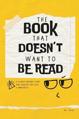 The Book That Doesn't Want to Be Read: A Slightly Unstable Story That Requests You Close It Immediately