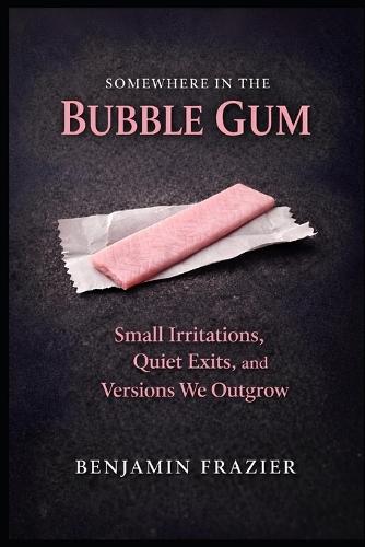 Somewhere in the Bubble Gum: Small Irritations, Quiet Exits, and Versions We Outgrow