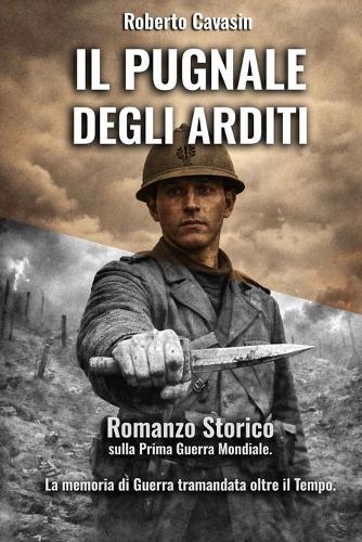 Il Pugnale degli Arditi: Romanzo storico sulla Prima Guerra Mondiale. La memoria di guerra tramandata oltre il tempo.