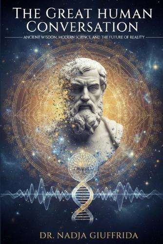 The Great Human Conversation: Ancient Wisdom, Modern Science, and the Future of Reality