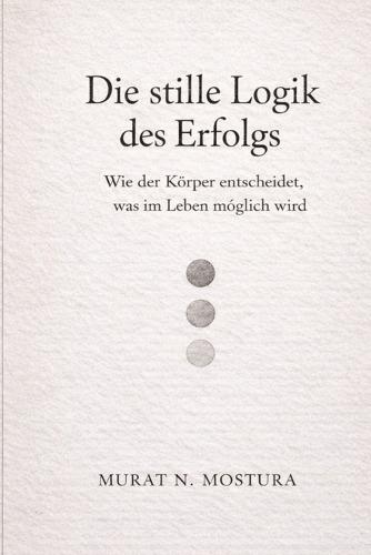 Die stille Logik des Erfolgs: Wie der Körper entscheidet, was im Leben möglich wird