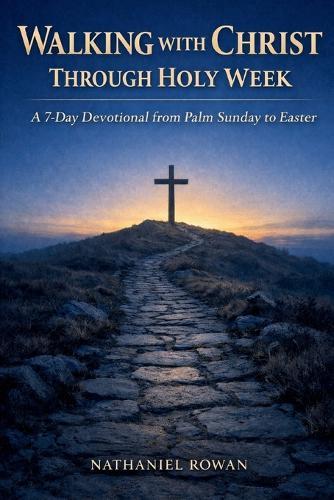 Walking with Christ Through Holy Week: A 7-Day Devotional from Palm Sunday to Easter