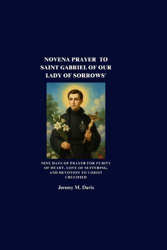 Novena Prayer to Saint Gabriel of Our Lady of Sorrows': Nine Days of Prayer for Purity of Heart, Love of Suffering, and Devotion to Christ Crucified