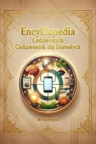 Encyklopedia Codziennych Ciekawostek dla Doroslych: Odkryj naukowe i historyczne odpowiedzi na tajemnice codziennego życia: od ludzkiego ciala po zwyczaje spoleczne - podróż, która obala mity.