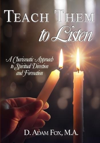 Teach Them to Listen: A Charismatic Approach to Spiritual Direction and Formation