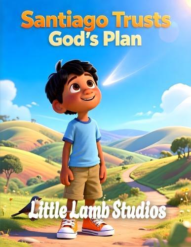 Santiago Trusts God's Plan: South America: A Heartwarming Children's Picture Book on Faith, Trust, and God's Guidance (Proverbs 3:5)