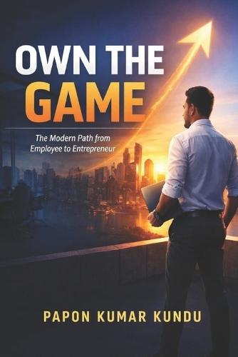Own the Game: The Modern Path from Employee to Entrepreneur