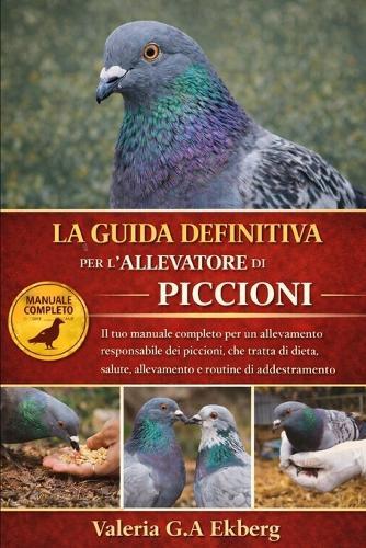La Guida Definitiva Per l'Allevatore Di Piccioni: Il tuo manuale completo per un allevamento responsabile dei piccioni, che tratta di dieta, salute, allevamento e routine di addestramento