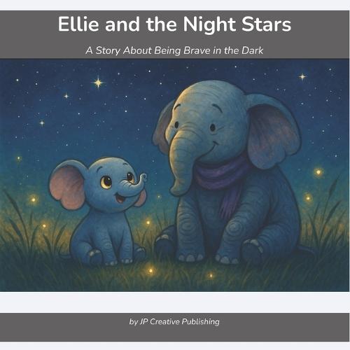 Ellie and the Night Stars: A Brave Little Elephant's Guide to Conquering Fear of the Dark