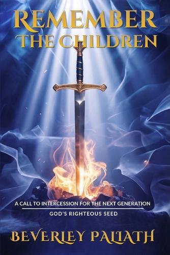 Remember the Children: A Call to Intercession for the Next Generation: God's Righteous Seed