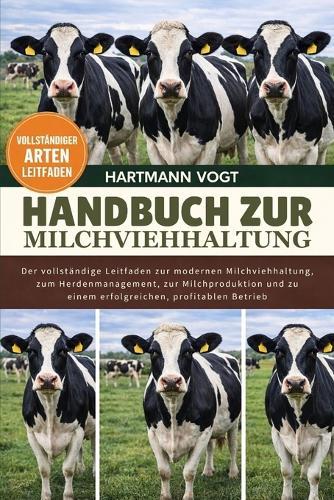 Handbuch Zur Milchviehhaltung: Der vollständige Leitfaden zur modernen Milchviehhaltung, zum Herdenmanagement, zur Milchproduktion und zu einem erfolgreichen, profitablen Betrieb
