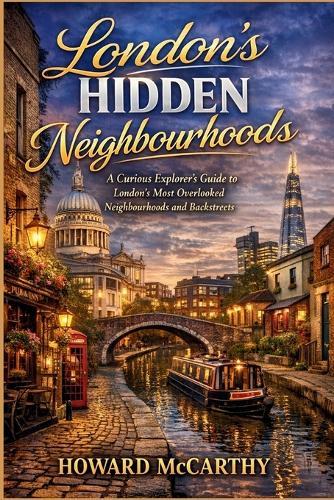 London's Hidden Neighbourhoods: A Curious Explorer's Guide to London's Most Overlooked Neighbourhoods and Backstreets