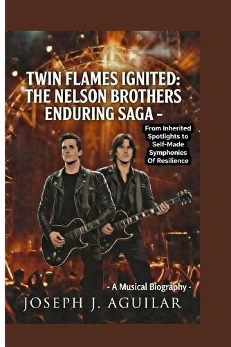 Twin Flames Ignited: THE NELSON BROTHERS ENDURING SAGA -: From Inherited Spotlights to Self-Made Symphonies Of Resilience
