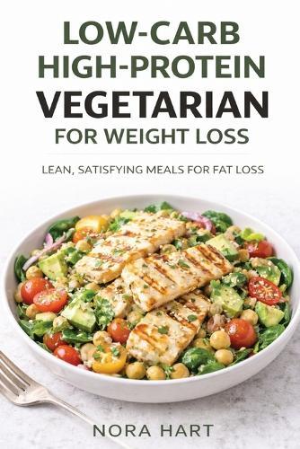 Low-Carb High-Protein Vegetarian for Weight Loss: Lean, Satisfying Meals for Fat Loss