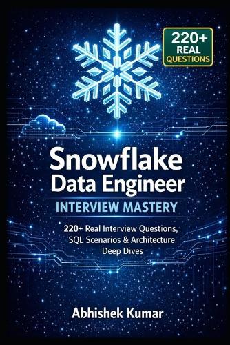 Snowflake Data Engineer Interview Mastery: 220+ Real Interview Questions, SQL Scenarios & Architecture Deep Dives