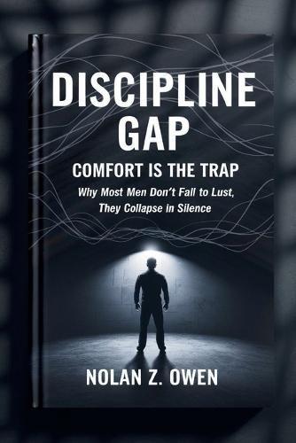 Discipline Gap: Comfort Is the Trap: Why Most Men Don't Fall to Lust, They Collapse in Silence