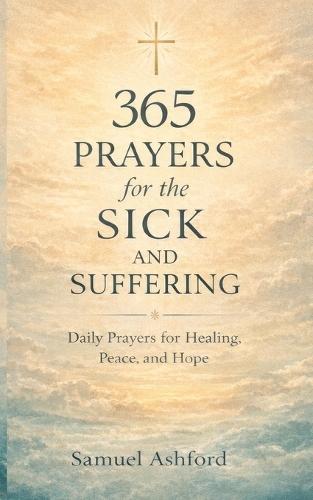 365 Prayers for the Sick and Suffering: Daily Prayers for Healing, Peace, and Hope