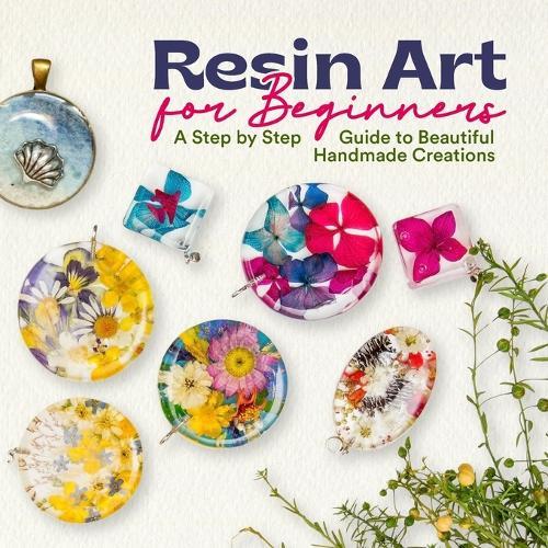 Resin Art for Beginners: A Step by Step Guide to Beautiful Handmade Creations