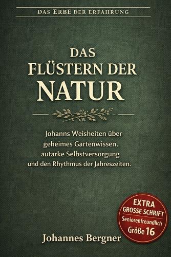 Das Flüstern der Natur: Johanns Weisheiten über geheimes Gartenwissen, autarke Selbstversorgung und den Rhythmus der Jahreszeiten. (Große Schrift / Großdruck)