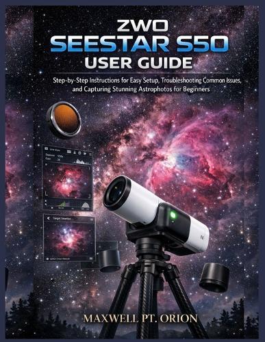 ZWO Seestar S50 User Guide: Step-by-Step Instructions for Easy Setup, Troubleshooting Common Issues, and Capturing Stunning Astrophotos for Beginners