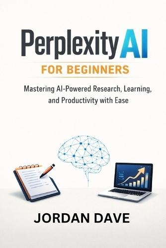 Perplexity AI for Beginners: Mastering AI-Powered Research, Learning, and Productivity with Ease