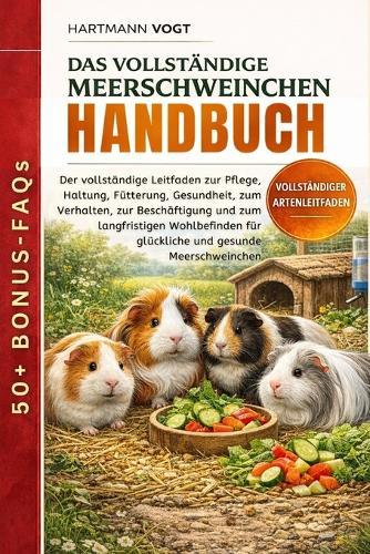 Das Vollständige Meerschweinchen-Handbuch: Der vollständige Leitfaden zur Pflege, Haltung, Fütterung, Gesundheit, zum Verhalten, zur Beschäftigung und zum langfristigen Wohlbefinden für glückliche und gesunde Meerschweinchen