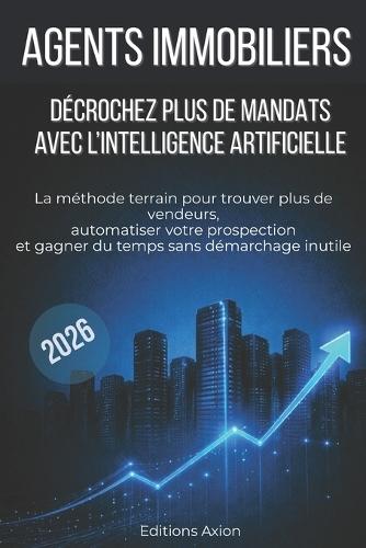 Agents immobiliers: décrochez plus de mandats avec l'intelligence artificielle: La méthode terrain pour trouver plus de vendeurs, automatiser votre prospection et gagner du temps sans démarchage inutile