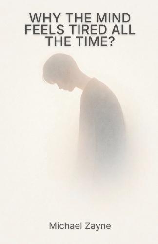 Why the Mind Feels Tired All the Time?: Mental Overload, Burnout, and the Quiet Cost of Constant Thinking