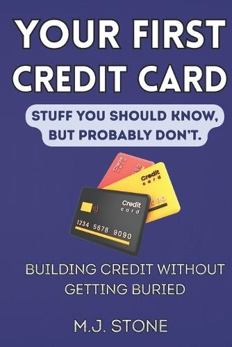 Your First Credit Card-Stuff You Should Know, But Probably Don't: Building Credit Without Getting Buried