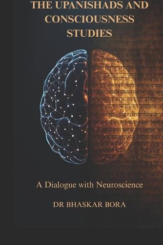 The Upanishads and Consciousness Studies: A Dialogue with Neuroscience: Ancient Non-Dual Philosophy, the Hard Problem of Consciousness, and the Science of Mind