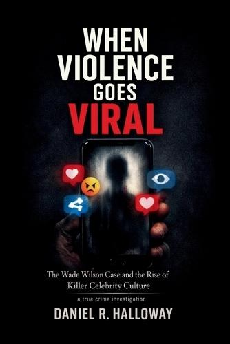 When Violence Goes Viral: The Wade Wilson Case and the Rise of Killer Celebrity Culture-A true crime investigation