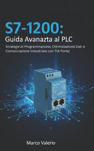 S7-1200: Guida Avanzata al PLC: Strategie di Programmazione, Ottimizzazione Dati e Comunicazione Industriale con TIA Portal