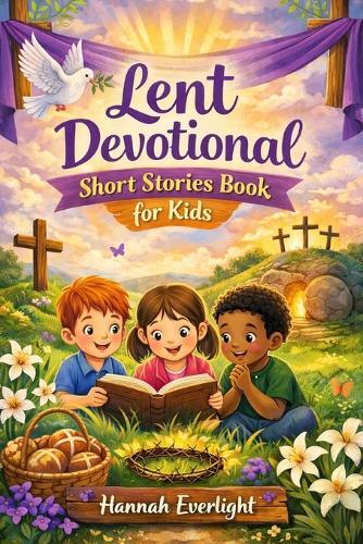 Lent Devotional Short Stories Book for Kids: Growing Faithful Hearts Through Meaningful Lenten Stories of Kindness and Christian Living