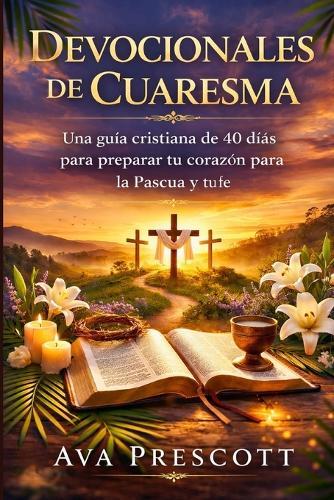 Devocionales de Cuaresma: Una guía cristiana de 40 días para preparar tu corazón para la Pascua y profundizar tu fe