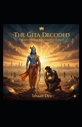 The Gita Decoded: Ancient Wisdom for Everyday Success: The Bhagavad Gita for Modern Life