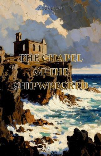 The Chapel of the Shipwrecked: A Gripping Historical Novel of Secrets, Architecture, and the Power of Forgiveness