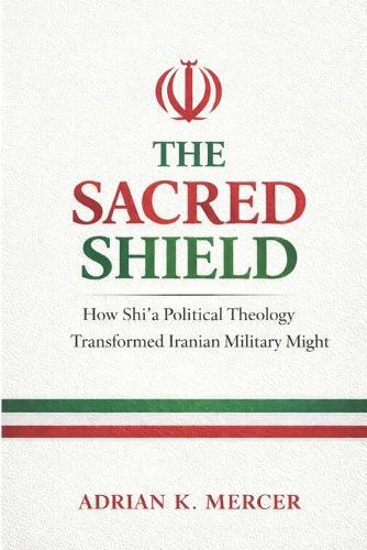 The Sacred Shield: How Shi'a Political Theology Shaped Iran's Military Strategy and Doctrine