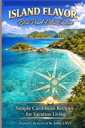Island Flavors Blue Pearl Villa Edition: Simple Caribbean Recipes for Vacation Living