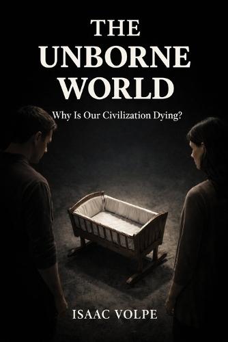THE UNBORNE WORLD. Why Is Our Civilization Dying?: What happens to a civilization when it stops wanting a future?