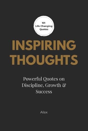 Inspiring Thoughts: A Collections of Quotes on Discipline, Growth and Self-Development: 101 Reflections from Timeless Thinkers and Modern Voices