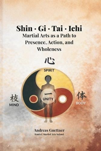 Shin - Gi - Tai - Ichi: Martial Arts as a Path to Presence, Action, and Wholeness