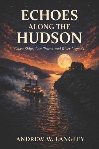 Echoes Along the Hudson: Ghost Ships, Lost Towns, and River Legends