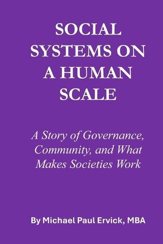 Social Systems on a Human Scale: A Story of Governance, Community, and What Makes Societies Work