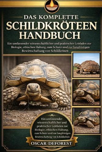 Das Komplette Schildkrötenhandbuch: Ein umfassender wissenschaftlicher und praktischer Leitfaden zur Biologie, ethischen Haltung, zum Schutz und zur langfristigen Bewirtschaftung von Schildkröten